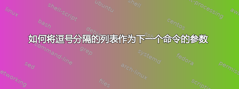 如何将逗号分隔的列表作为下一个命令的参数