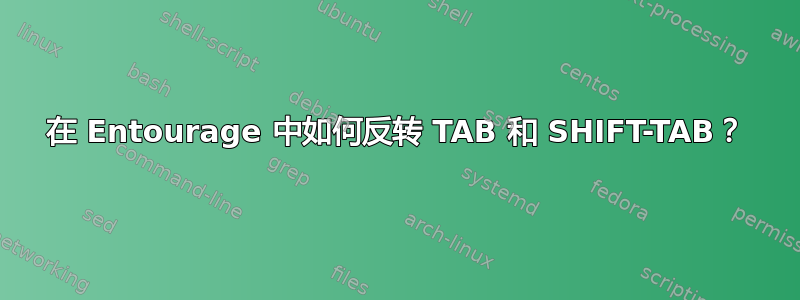 在 Entourage 中如何反转 TAB 和 SHIFT-TAB？