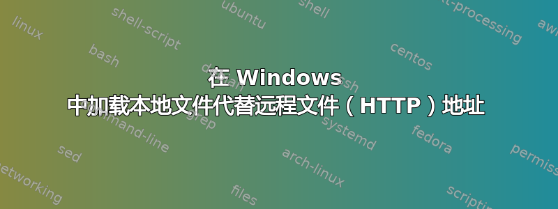 在 Windows 中加载本地文件代替远程文件（HTTP）地址