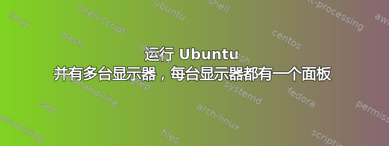 运行 Ubuntu 并有多台显示器，每台显示器都有一个面板