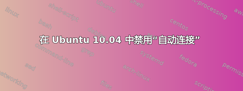 在 Ubuntu 10.04 中禁用“自动连接”