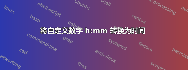 将自定义数字 h:mm 转换为时间