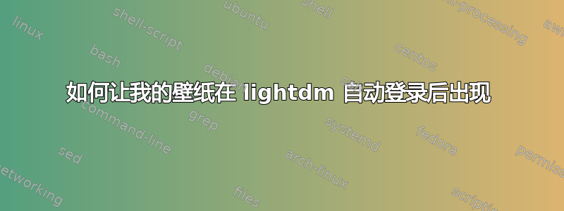 如何让我的壁纸在 lightdm 自动登录后出现