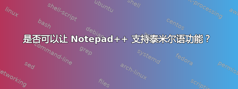 是否可以让 Notepad++ 支持泰米尔语功能？