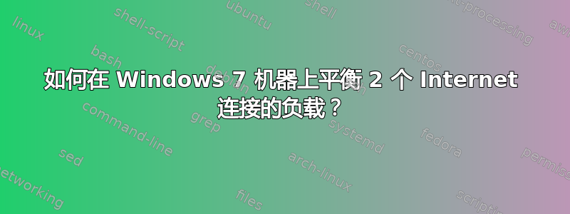 如何在 Windows 7 机器上平衡 2 个 Internet 连接的负载？