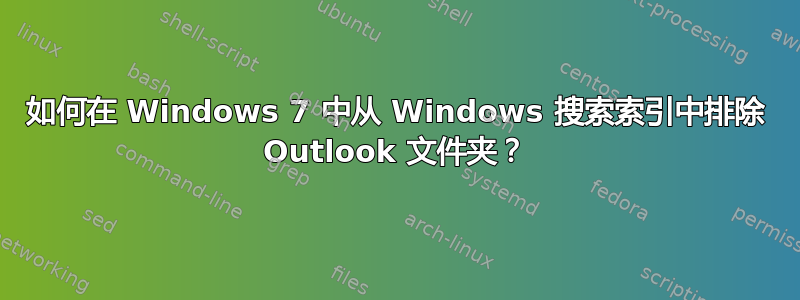 如何在 Windows 7 中从 Windows 搜索索引中排除 Outlook 文件夹？