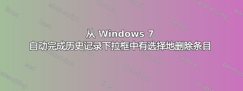 从 Windows 7 自动完成历史记录下拉框中有选择地删除条目