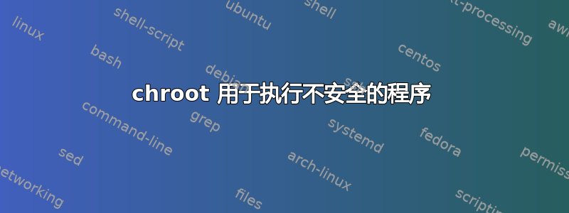 chroot 用于执行不安全的程序