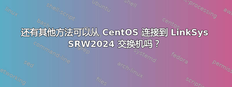 还有其他方法可以从 CentOS 连接到 LinkSys SRW2024 交换机吗？