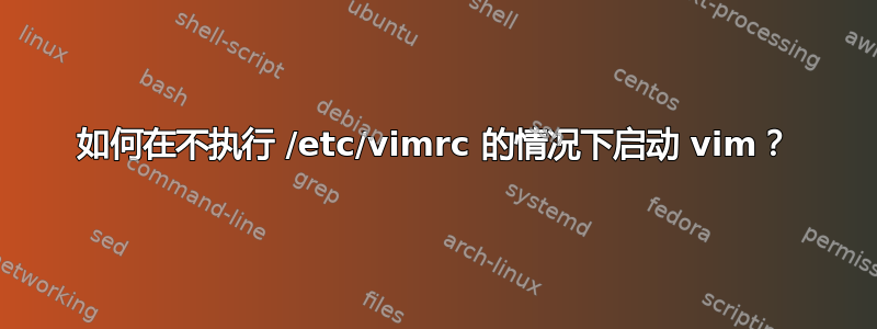 如何在不执行 /etc/vimrc 的情况下启动 vim？