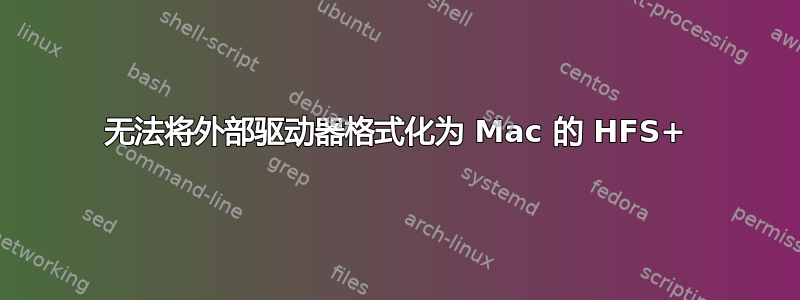 无法将外部驱动器格式化为 Mac 的 HFS+