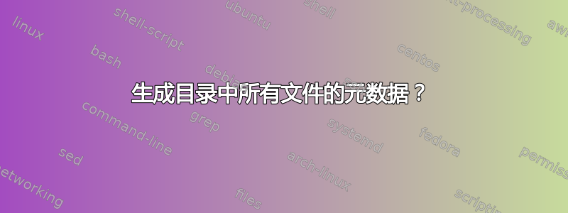 生成目录中所有文件的元数据？