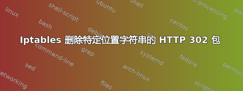 Iptables 删除特定位置字符串的 HTTP 302 包