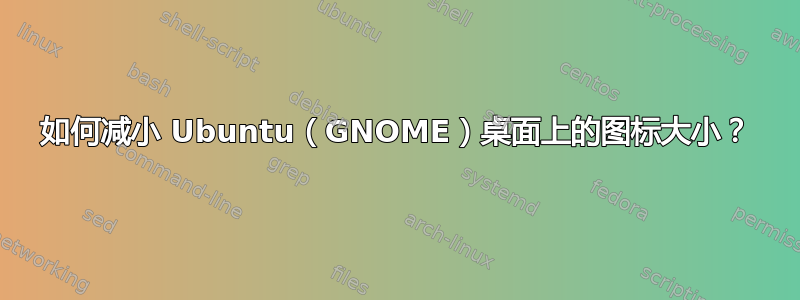 如何减小 Ubuntu（GNOME）桌面上的图标大小？