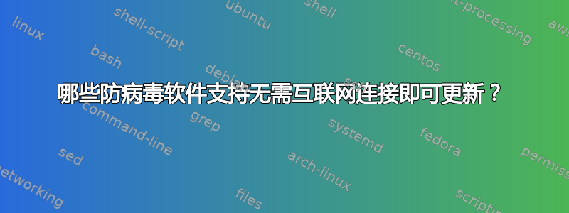 哪些防病毒软件支持无需互联网连接即可更新？