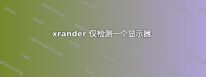 xrander 仅检测一个显示器