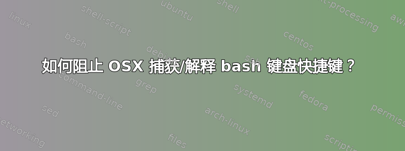 如何阻止 OSX 捕获/解释 bash 键盘快捷键？