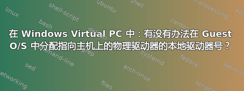 在 Windows Virtual PC 中：有没有办法在 Guest O/S 中分配指向主机上的物理驱动器的本地驱动器号？