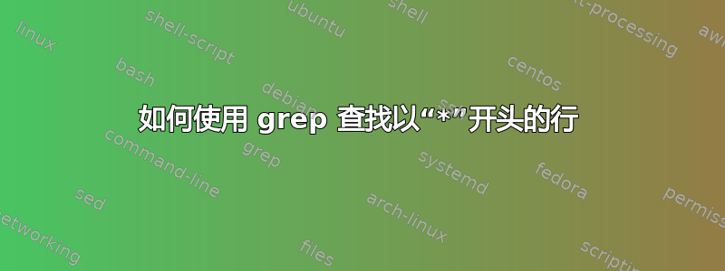 如何使用 grep 查找以“*”开头的行