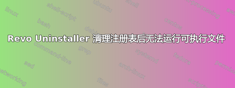 Revo Uninstaller 清理注册表后无法运行可执行文件