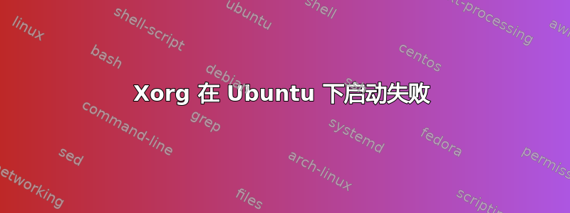 Xorg 在 Ubuntu 下启动失败