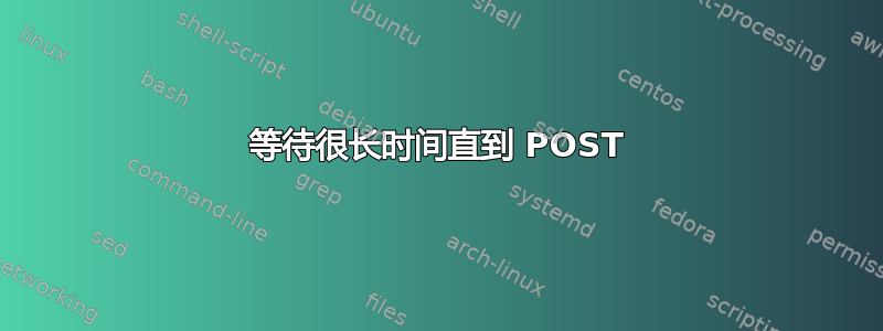 等待很长时间直到 POST