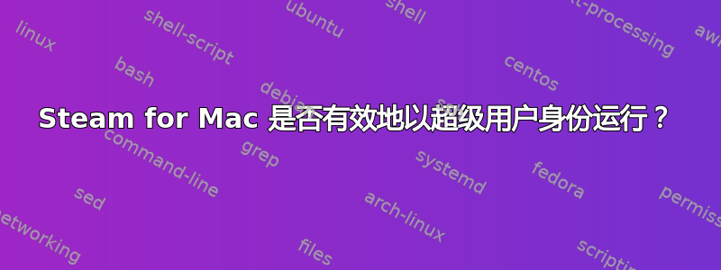 Steam for Mac 是否有效地以超级用户身份运行？