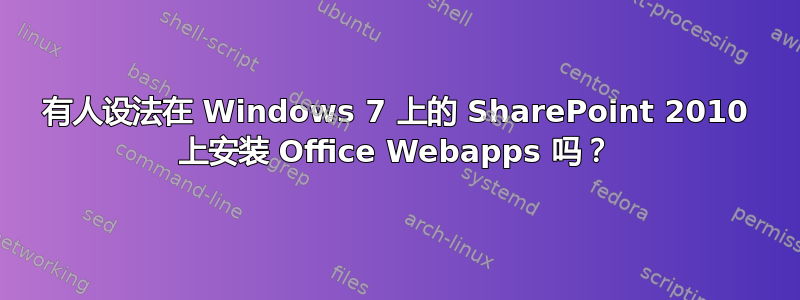 有人设法在 Windows 7 上的 SharePoint 2010 上安装 Office Webapps 吗？