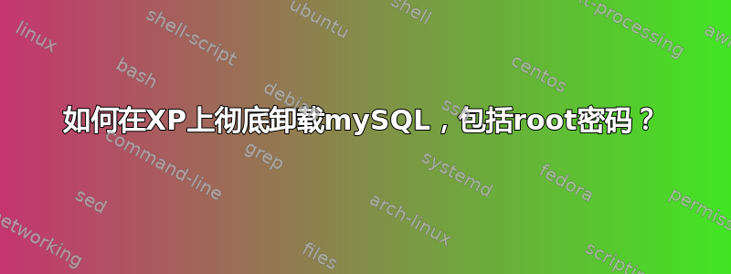 如何在XP上彻底卸载mySQL，包括root密码？