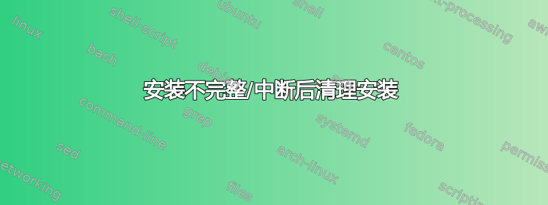 安装不完整/中断后清理安装