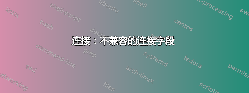 连接：不兼容的连接字段