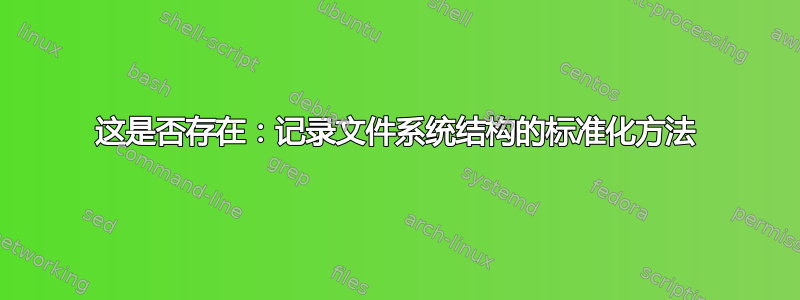 这是否存在：记录文件系统结构的标准化方法