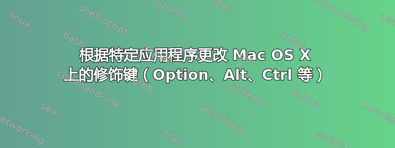 根据特定应用程序更改 Mac OS X 上的修饰键（Option、Alt、Ctrl 等）