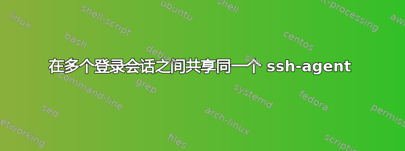 在多个登录会话之间共享同一个 ssh-agent