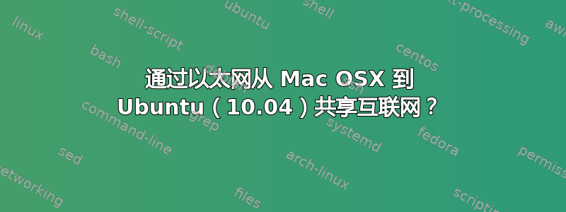 通过以太网从 Mac OSX 到 Ubuntu（10.04）共享互联网？