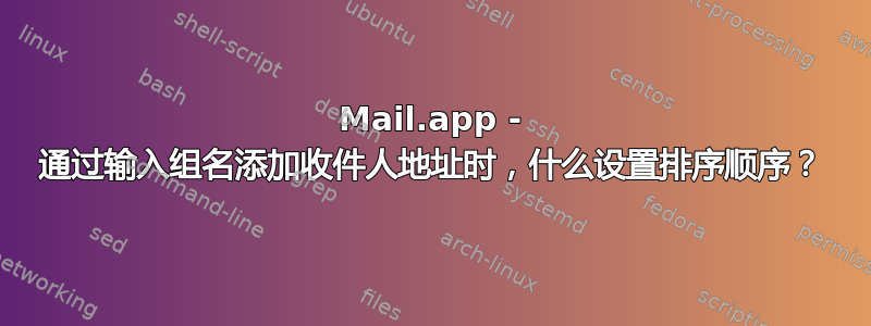 Mail.app - 通过输入组名添加收件人地址时，什么设置排序顺序？