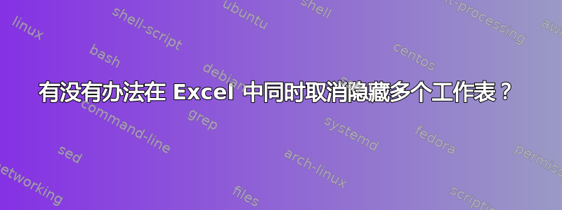 有没有办法在 Excel 中同时取消隐藏多个工作表？