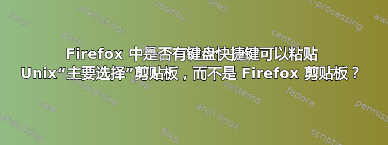 Firefox 中是否有键盘快捷键可以粘贴 Unix“主要选择”剪贴板，而不是 Firefox 剪贴板？