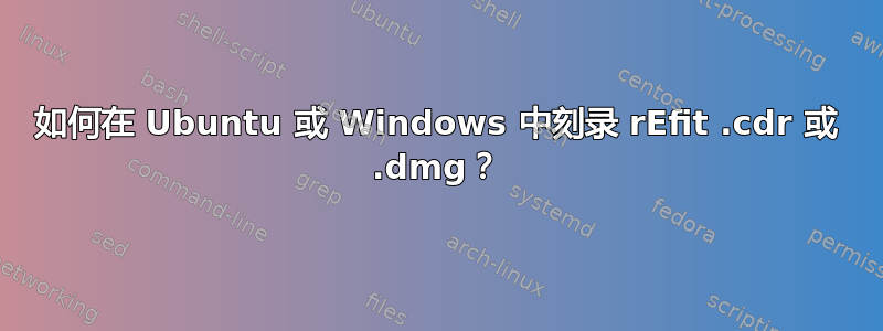 如何在 Ubuntu 或 Windows 中刻录 rEfit .cdr 或 .dmg？