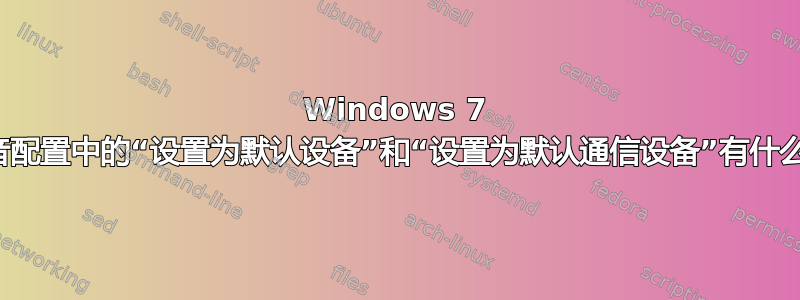 Windows 7 中的声音配置中的“设置为默认设备”和“设置为默认通信设备”有什么区别？