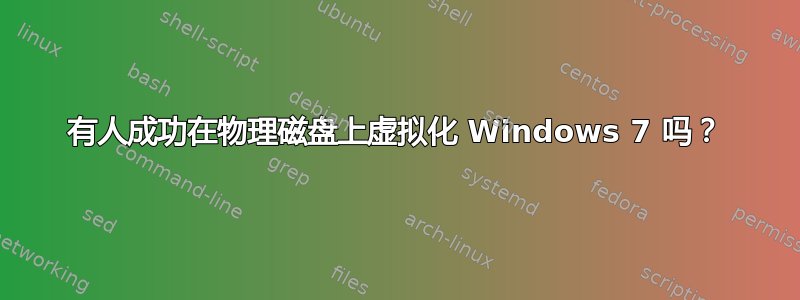 有人成功在物理磁盘上虚拟化 Windows 7 吗？