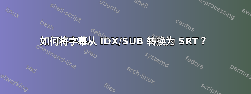 如何将字幕从 IDX/SUB 转换为 SRT？