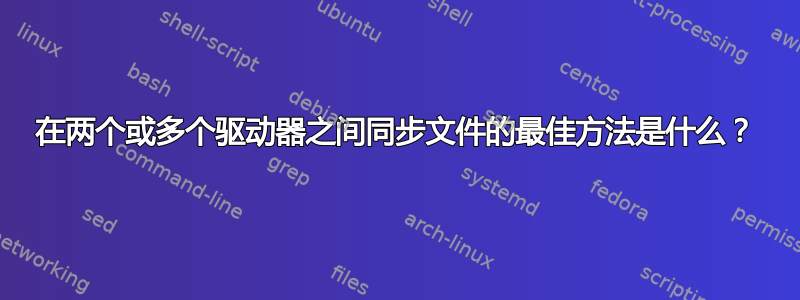 在两个或多个驱动器之间同步文件的最佳方法是什么？