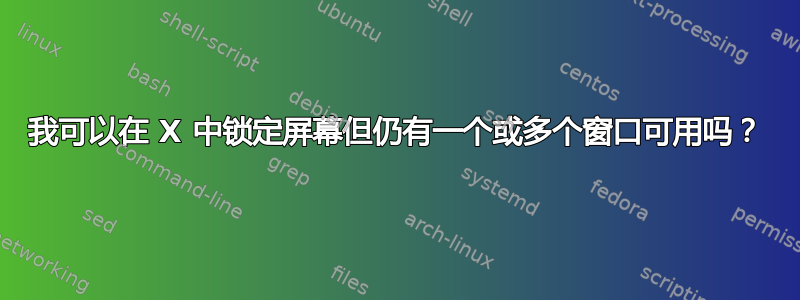 我可以在 X 中锁定屏幕但仍有一个或多个窗口可用吗？