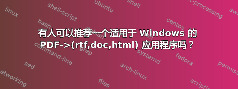 有人可以推荐一个适用于 Windows 的 PDF->(rtf,doc,html) 应用程序吗？