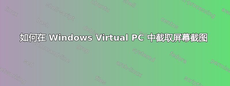 如何在 Windows Virtual PC 中截取屏幕截图