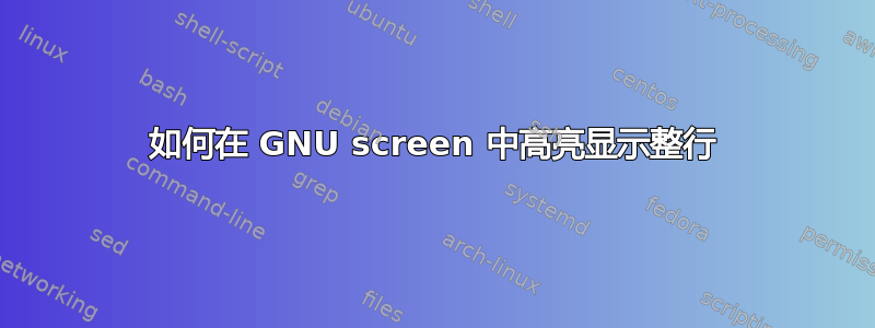 如何在 GNU screen 中高亮显示整行