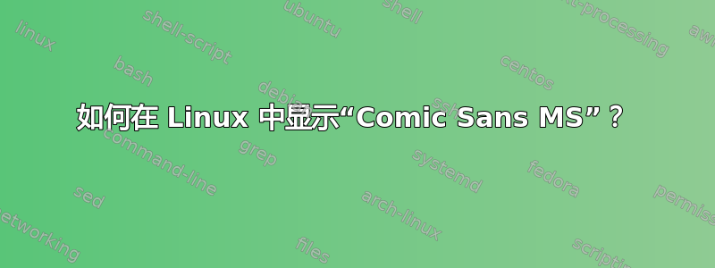 如何在 Linux 中显示“Comic Sans MS”？