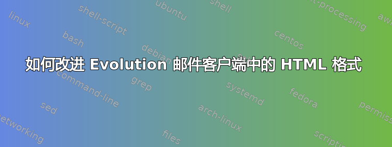 如何改进 Evolution 邮件客户端中的 HTML 格式