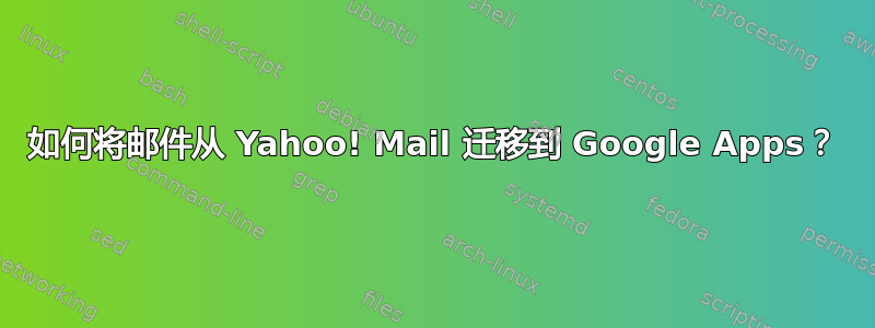 如何将邮件从 Yahoo! Mail 迁移到 Google Apps？